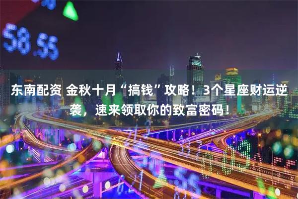 东南配资 金秋十月“搞钱”攻略！3个星座财运逆袭，速来领取你的致富密码！